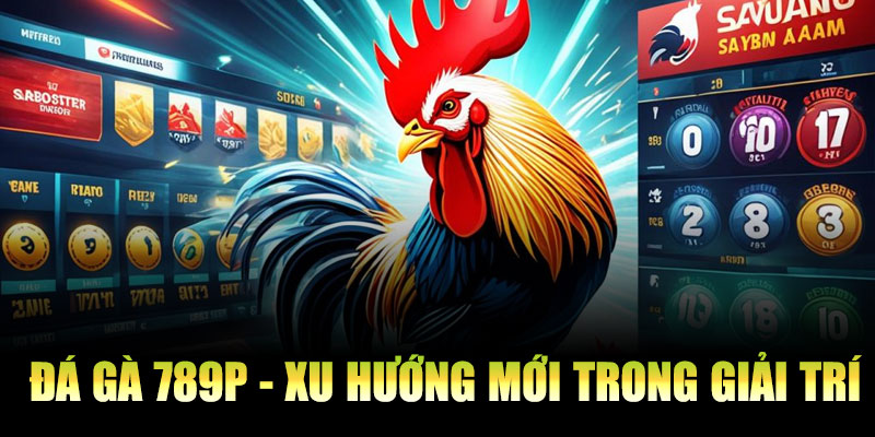 Đá Gà 789P - Xu Hướng Mới Trong Giải Trí